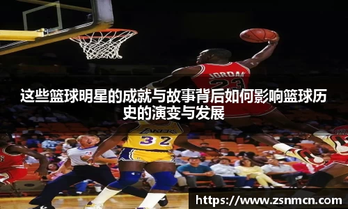 这些篮球明星的成就与故事背后如何影响篮球历史的演变与发展