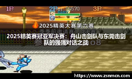 2025精英赛冠亚军决赛：舟山击剑队与东莞击剑队的强强对话之战