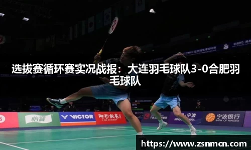 选拔赛循环赛实况战报：大连羽毛球队3-0合肥羽毛球队