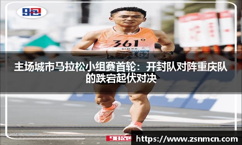 主场城市马拉松小组赛首轮：开封队对阵重庆队的跌宕起伏对决
