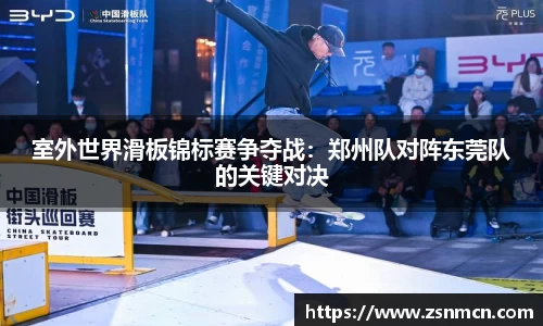 室外世界滑板锦标赛争夺战：郑州队对阵东莞队的关键对决