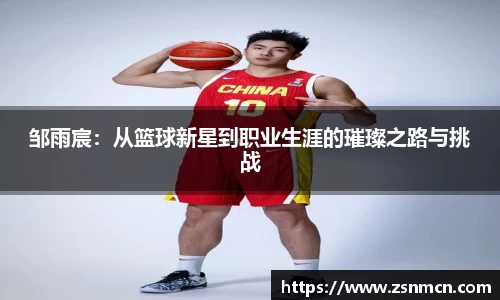 邹雨宸：从篮球新星到职业生涯的璀璨之路与挑战